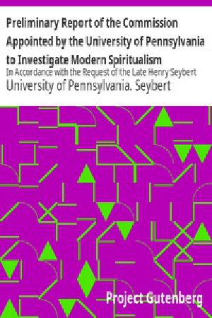 [Gutenberg 11950] • Preliminary Report of the Commission Appointed by the University of Pennsylvania to Investigate Modern Spiritualism / In Accordance with the Request of the Late Henry Seybert